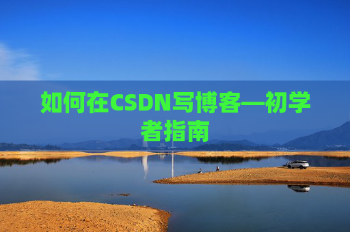 如何在CSDN写博客—初学者指南