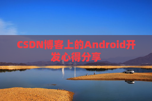 CSDN博客上的Android开发心得分享